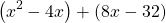 \[\left(x^{2}-4 x\right)+(8 x-32)\]