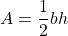 \[A=\frac{1}{2} b h\]