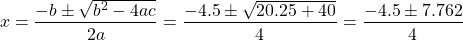 \[x=\frac{-b \pm \sqrt{b^{2}-4 a c}}{2 a}=\frac{-4.5 \pm \sqrt{20.25+40}}{4}=\frac{-4.5 \pm 7.762}{4}\]