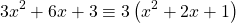 \[3 x^{2}+6 x+3 \equiv 3\left(x^{2}+2 x+1\right)\]