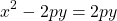 \[x^{2}-2 p y=2 p y\]