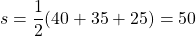 \[s=\frac{1}{2}(40+35+25)=50\]